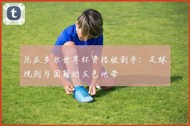 厄瓜多尔世界杯资格被剥夺：足球规则与国籍的灰色地带