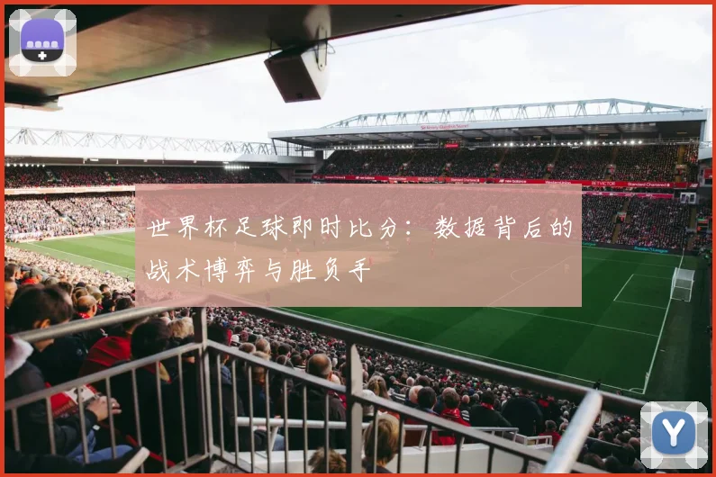 世界杯足球即时比分：数据背后的战术博弈与胜负手