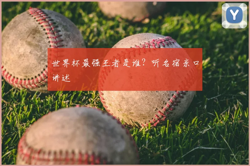 世界杯最强王者是谁？听名宿亲口讲述