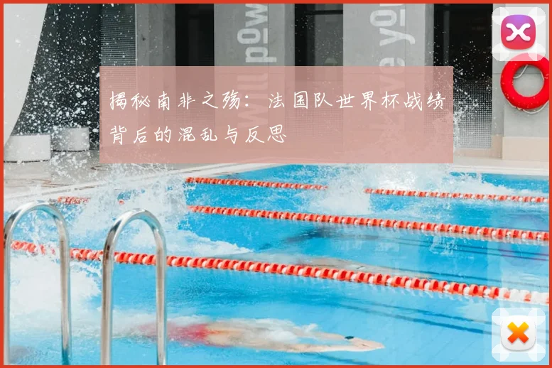 揭秘南非之殇：法国队世界杯战绩背后的混乱与反思