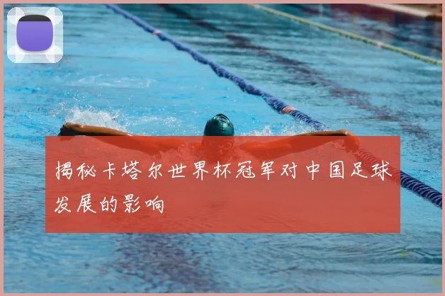 揭秘卡塔尔世界杯冠军对中国足球发展的影响