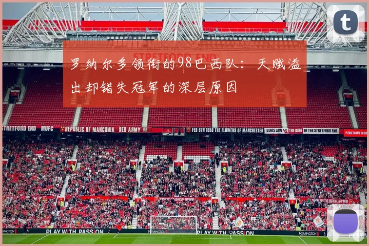 罗纳尔多领衔的98巴西队:天赋溢出却错失冠军的深层原因