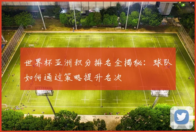世界杯亚洲积分排名全揭秘:球队如何通过策略提升名次