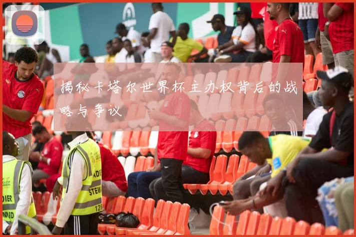 揭秘卡塔尔世界杯主办权背后的战略与争议