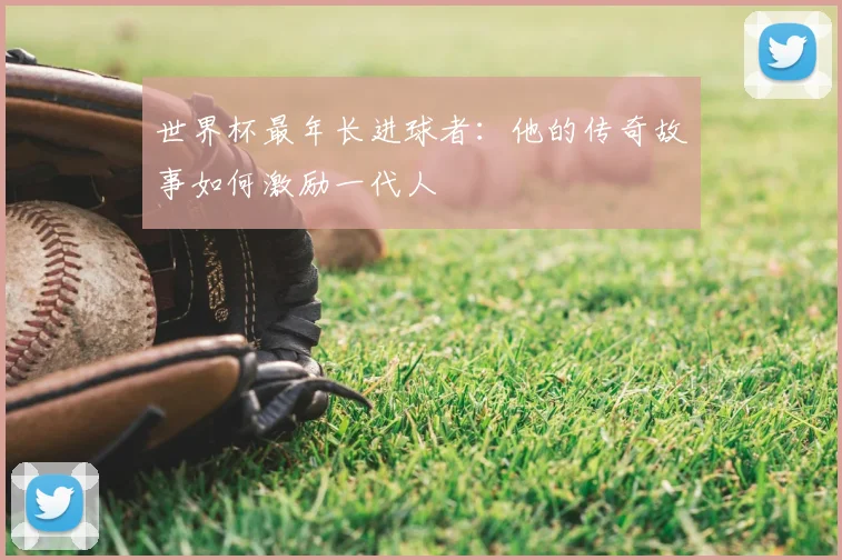 世界杯最年长进球者:他的传奇故事如何激励一代人