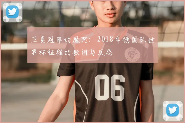 卫冕冠军的魔咒：2018年德国队世界杯征程的教训与反思