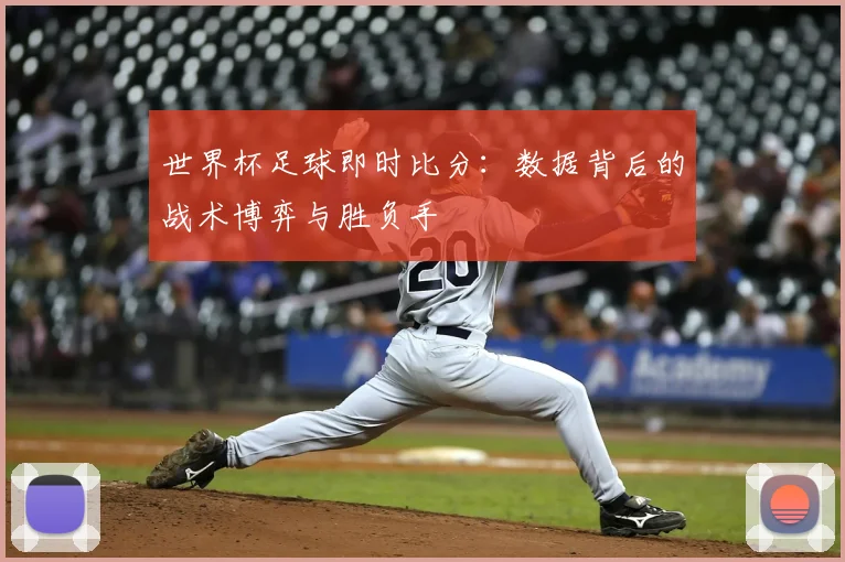 世界杯足球即时比分：数据背后的战术博弈与胜负手