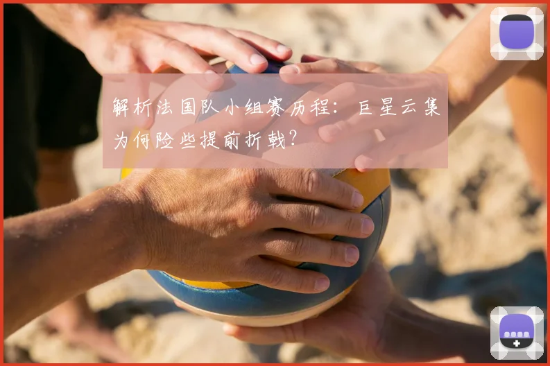 解析法国队小组赛历程：巨星云集为何险些提前折戟？