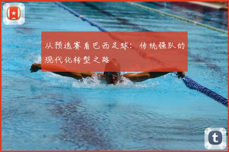 从预选赛看巴西足球：传统强队的现代化转型之路