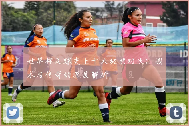 世界杯足球史上十大经典对决：战术与传奇的深度解析