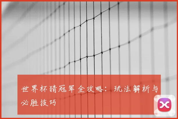 世界杯猜冠军全攻略:玩法解析与必胜技巧