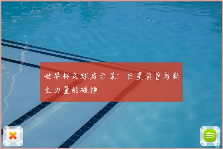 世界杯足球启示录：巨星黄昏与新生力量的碰撞
