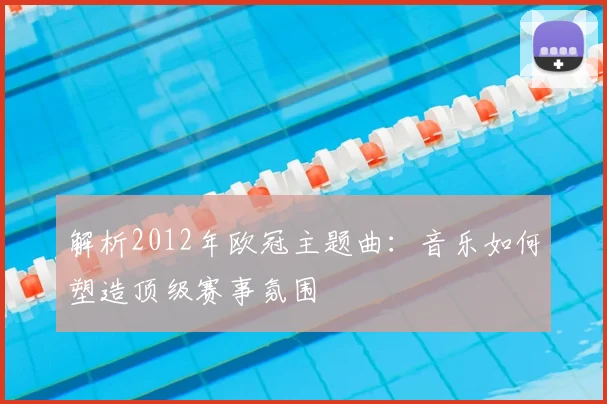 解析2012年欧冠主题曲：音乐如何塑造顶级赛事氛围