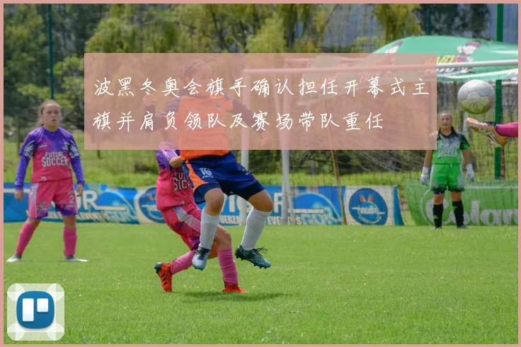 波黑冬奥会旗手确认担任开幕式主旗并肩负领队及赛场带队重任
