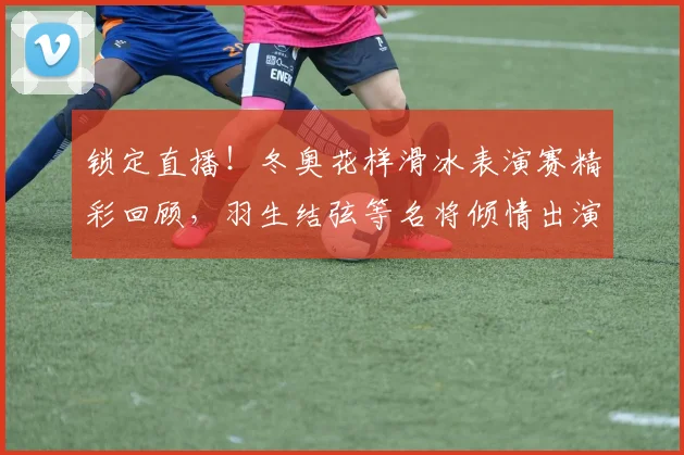 锁定直播！冬奥花样滑冰表演赛精彩回顾，羽生结弦等名将倾情出演