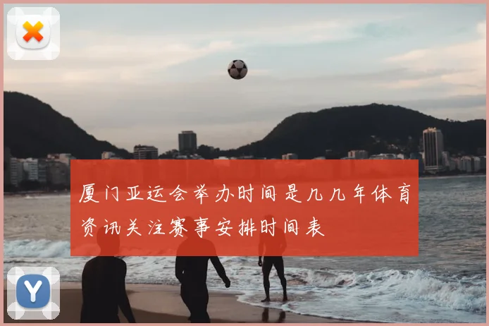 厦门亚运会举办时间是几几年体育资讯关注赛事安排时间表