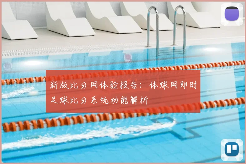 新版比分网体验报告：体球网即时足球比分系统功能解析