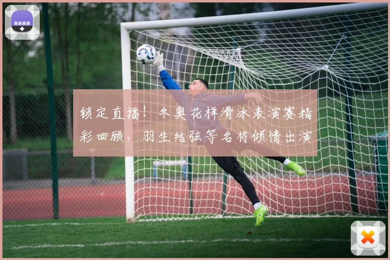锁定直播！冬奥花样滑冰表演赛精彩回顾，羽生结弦等名将倾情出演