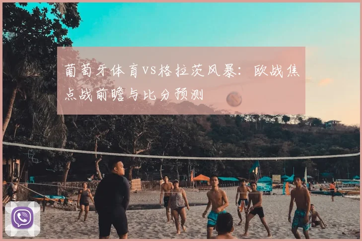 葡萄牙体育vs格拉茨风暴：欧战焦点战前瞻与比分预测