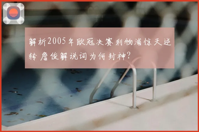 解析2005年欧冠决赛利物浦惊天逆转 詹俊解说词为何封神？