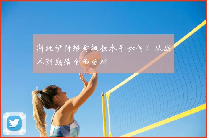 斯托伊科维奇执教水平如何？从战术到战绩全面分析