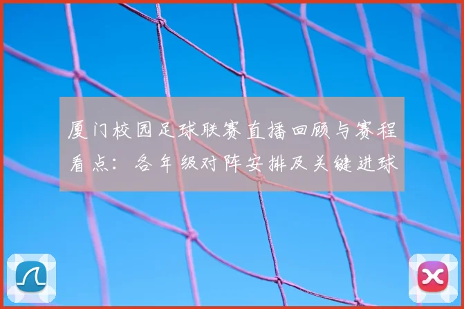 厦门校园足球联赛直播回顾与赛程看点：各年级对阵安排及关键进球影响