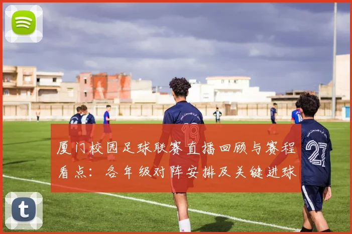 厦门校园足球联赛直播回顾与赛程看点：各年级对阵安排及关键进球影响
