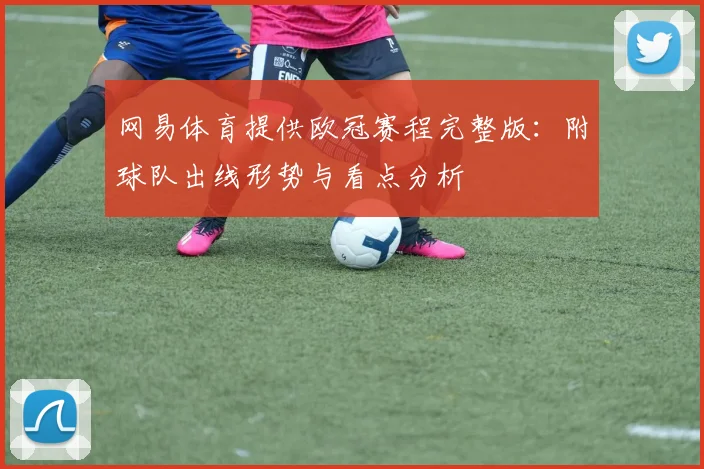 网易体育提供欧冠赛程完整版：附球队出线形势与看点分析