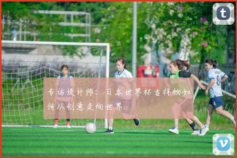 专访设计师：日本世界杯吉祥物如何从创意走向世界